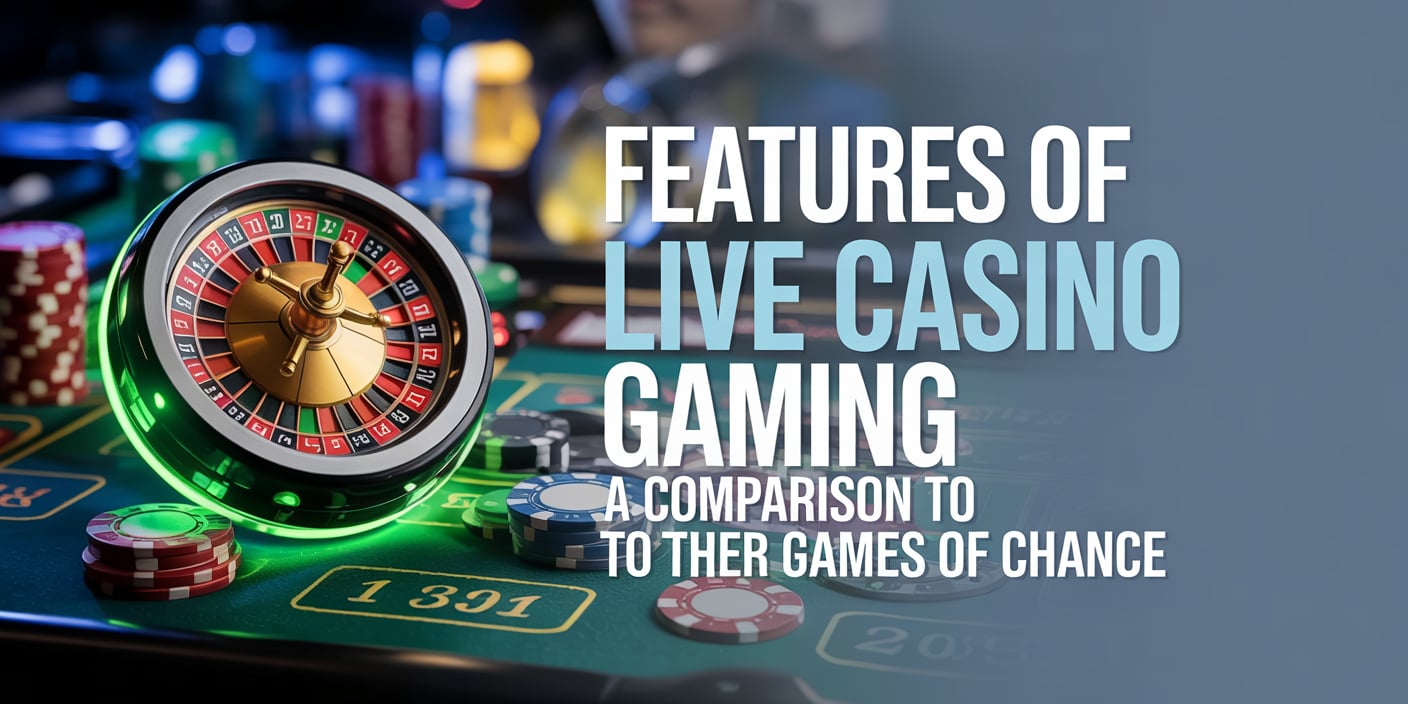 Features of Live Casino Gaming: A Comparison to Other Games of Chance